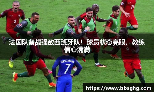 法国队备战强敌西班牙队！球员状态亮眼，教练信心满满