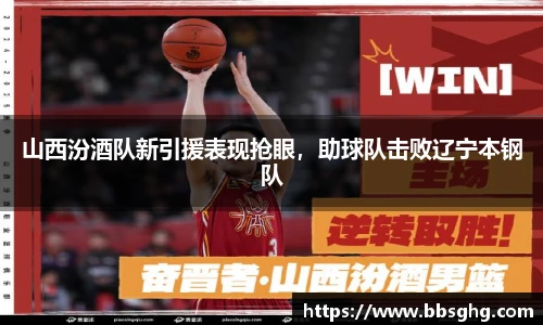 山西汾酒队新引援表现抢眼，助球队击败辽宁本钢队