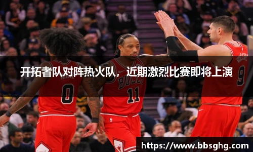开拓者队对阵热火队，近期激烈比赛即将上演