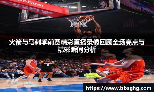 火箭与马刺季前赛精彩直播录像回顾全场亮点与精彩瞬间分析