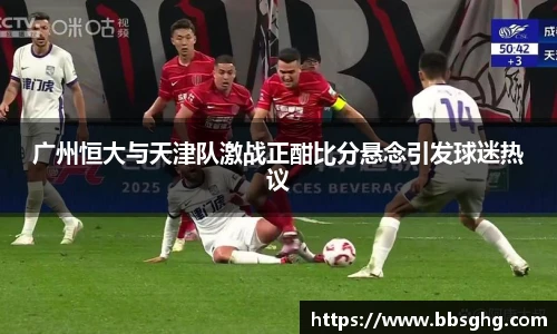 广州恒大与天津队激战正酣比分悬念引发球迷热议