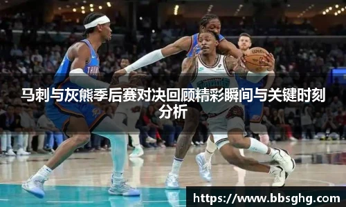 马刺与灰熊季后赛对决回顾精彩瞬间与关键时刻分析