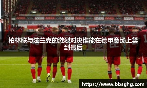 柏林联与法兰克的激烈对决谁能在德甲赛场上笑到最后