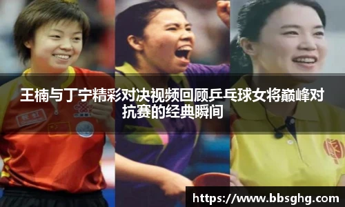 王楠与丁宁精彩对决视频回顾乒乓球女将巅峰对抗赛的经典瞬间