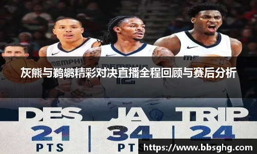 灰熊与鹈鹕精彩对决直播全程回顾与赛后分析