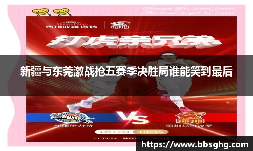新疆与东莞激战抢五赛季决胜局谁能笑到最后