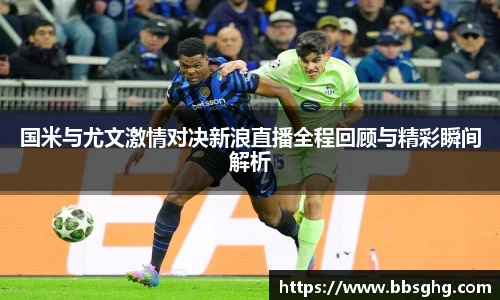 国米与尤文激情对决新浪直播全程回顾与精彩瞬间解析