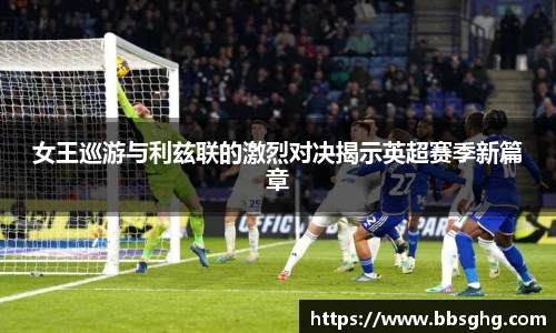 女王巡游与利兹联的激烈对决揭示英超赛季新篇章