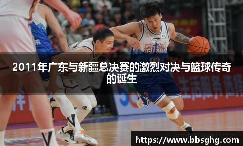 2011年广东与新疆总决赛的激烈对决与篮球传奇的诞生