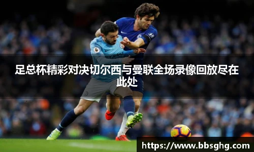 足总杯精彩对决切尔西与曼联全场录像回放尽在此处