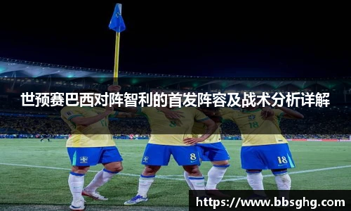 世预赛巴西对阵智利的首发阵容及战术分析详解