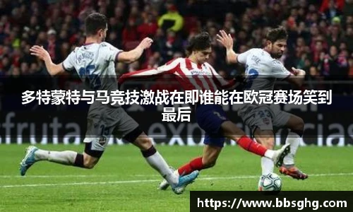 多特蒙特与马竞技激战在即谁能在欧冠赛场笑到最后