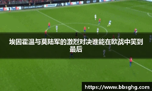 埃因霍温与莫陆军的激烈对决谁能在欧战中笑到最后