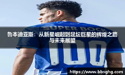 鲁本迪亚斯：从新星崛起到足坛巨星的辉煌之路与未来展望