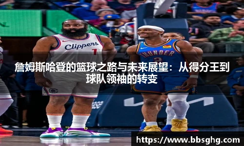 詹姆斯哈登的篮球之路与未来展望：从得分王到球队领袖的转变