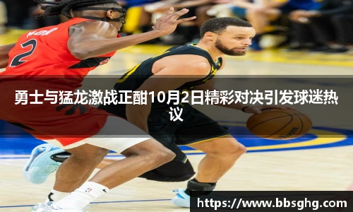 勇士与猛龙激战正酣10月2日精彩对决引发球迷热议