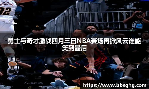 勇士与奇才激战四月三日NBA赛场再掀风云谁能笑到最后