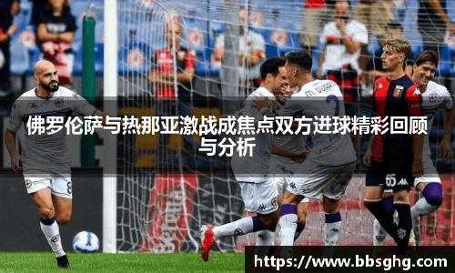 佛罗伦萨与热那亚激战成焦点双方进球精彩回顾与分析