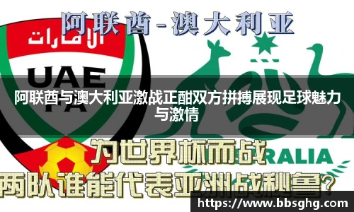 阿联酋与澳大利亚激战正酣双方拼搏展现足球魅力与激情