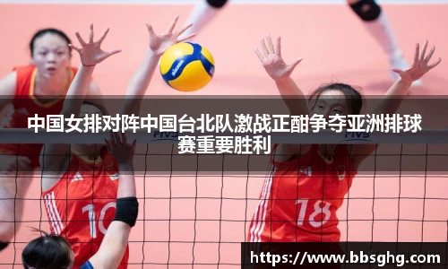 中国女排对阵中国台北队激战正酣争夺亚洲排球赛重要胜利