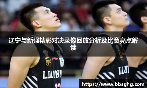 辽宁与新强精彩对决录像回放分析及比赛亮点解读